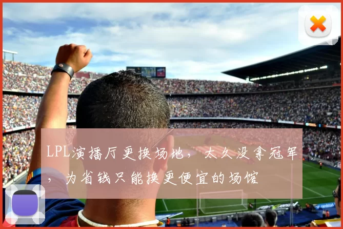 LPL演播厅更换场地，太久没拿冠军，为省钱只能换更便宜的场馆