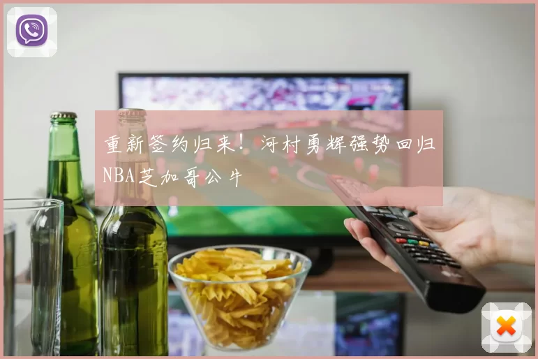 重新签约归来！河村勇辉强势回归NBA芝加哥公牛