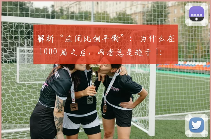 解析“庄闲比例平衡”：为什么在 1000 局之后，两者总是趋于 1：1。（揭示“庄闲比例平衡”：为何千局之后双方比例总趋近1：1）