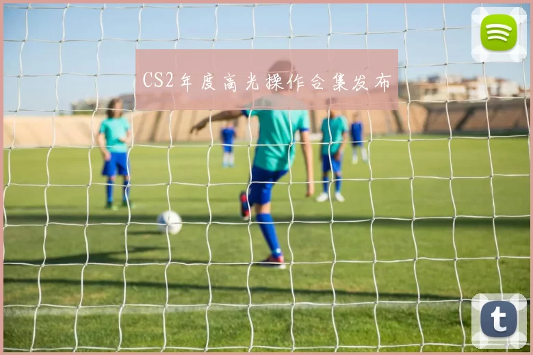 CS2年度高光操作合集发布