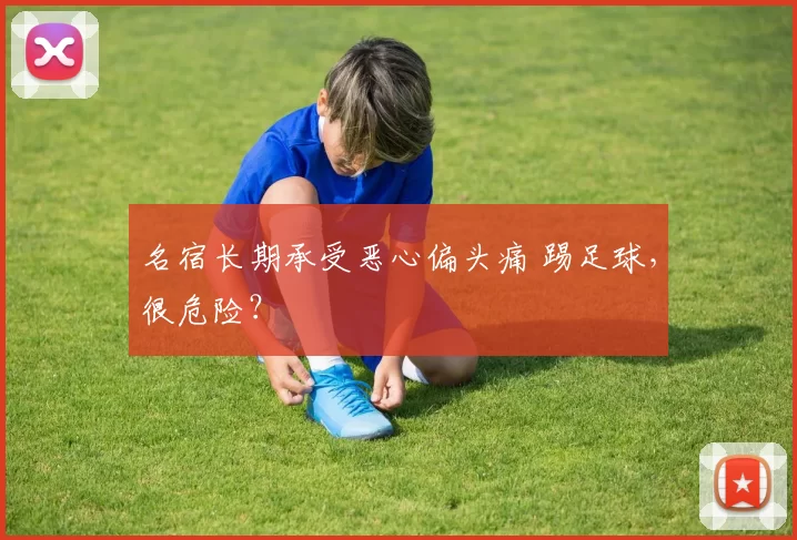 名宿长期承受恶心偏头痛 踢足球，很危险？
