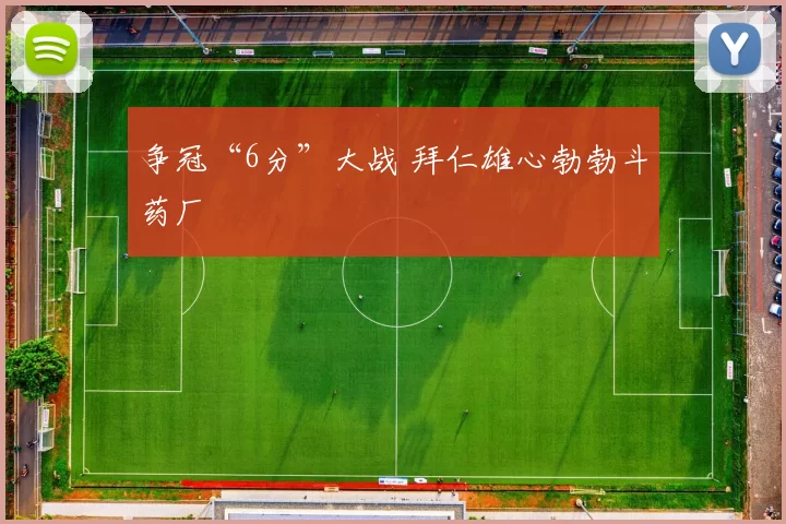 争冠“6分”大战 拜仁雄心勃勃斗药厂