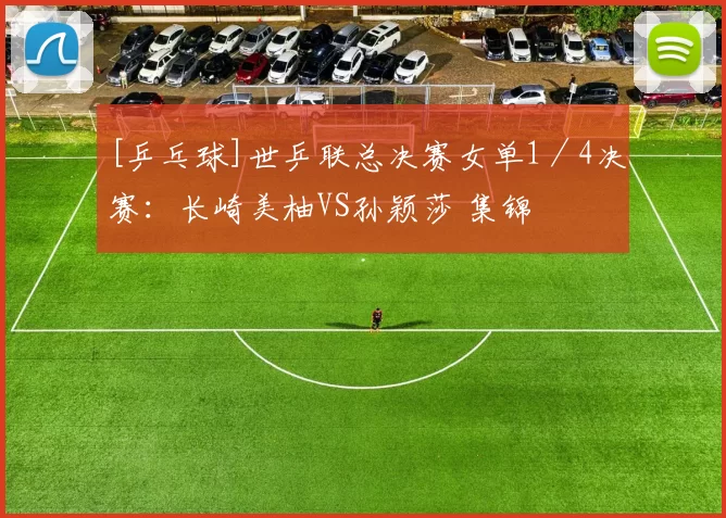 [乒乓球]世乒联总决赛女单1／4决赛：长崎美柚VS孙颖莎 集锦