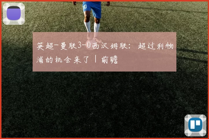 英超-曼联3-0西汉姆联：超过利物浦的机会来了｜前瞻