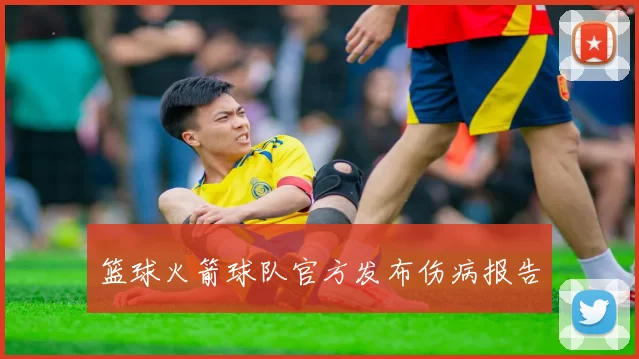 篮球火箭球队官方发布伤病报告
