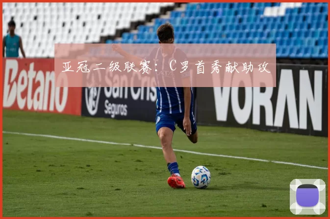 亚冠二级联赛：C罗首秀献助攻
