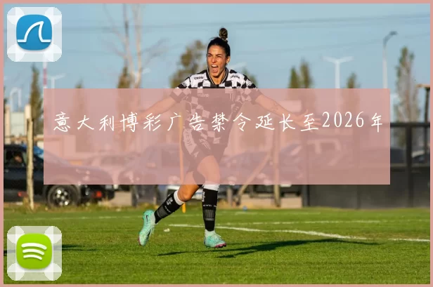 意大利博彩广告禁令延长至2026年