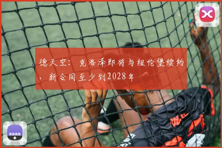 德天空：克洛泽即将与纽伦堡续约，新合同至少到2028年