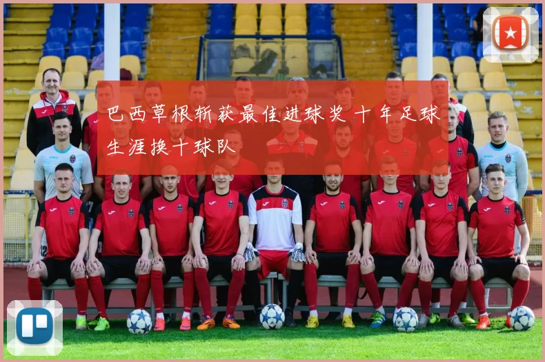 巴西草根斩获最佳进球奖 十年足球生涯换十球队