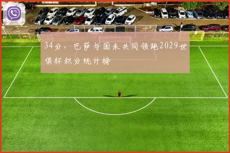 34分，巴萨与国米共同领跑2029世俱杯积分统计榜