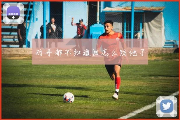 对手都不知道该怎么防他了