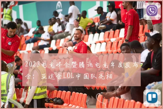 2023电竞峰会暨腾讯电竞年度发布会：亚运会LOL中国队亮相