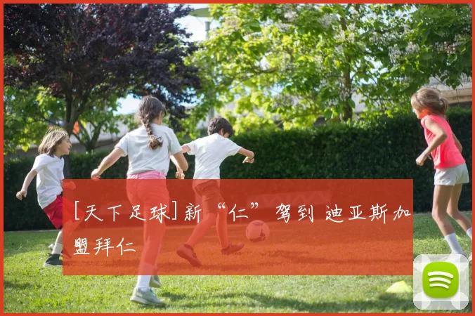 [天下足球]新“仁”驾到 迪亚斯加盟拜仁