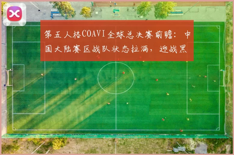 第五人格COAVI全球总决赛前瞻：中国大陆赛区战队状态拉满，迎战黑马战队