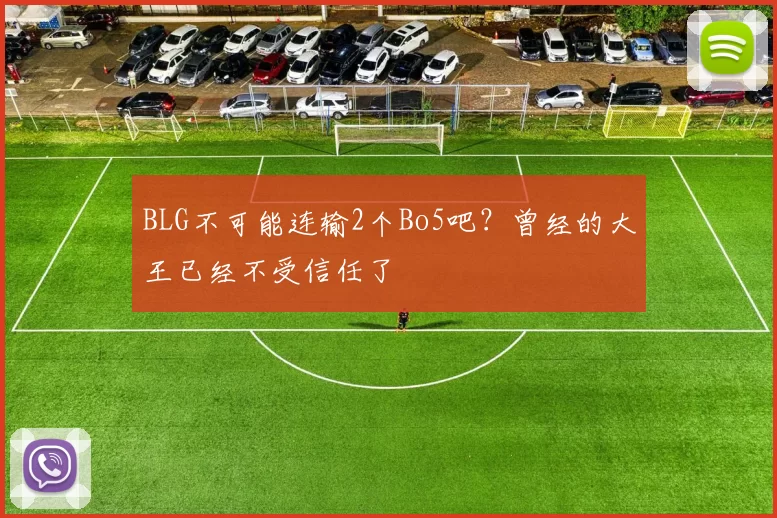 BLG不可能连输2个Bo5吧？曾经的大王已经不受信任了