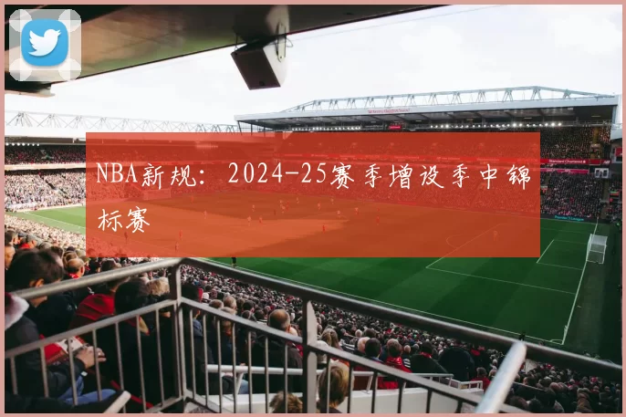 NBA新规：2024-25赛季增设季中锦标赛