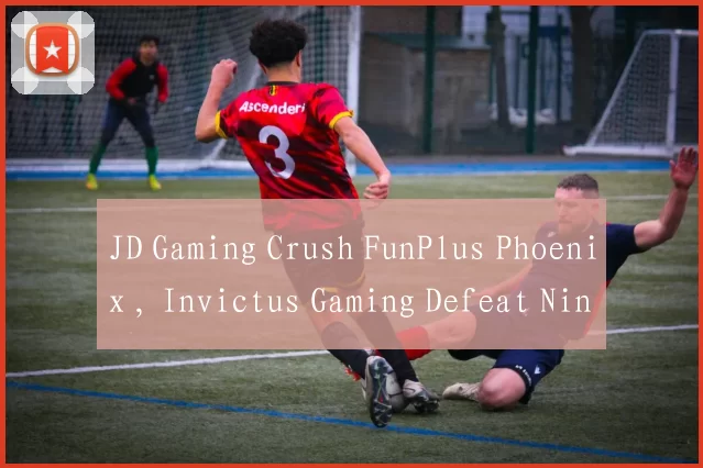 JD Gaming Crush FunPlus Phoenix , Invictus Gaming Defeat Ninjas in Pyjamas