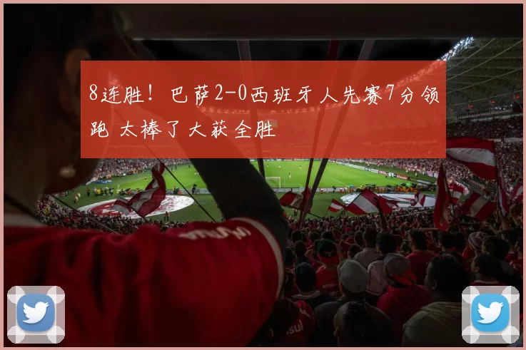 8连胜！巴萨2-0西班牙人先赛7分领跑 太棒了大获全胜