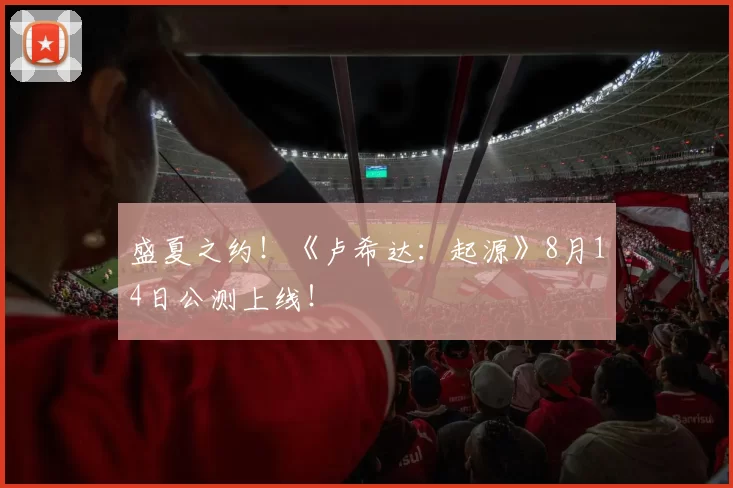 盛夏之约！《卢希达：起源》8月14日公测上线！