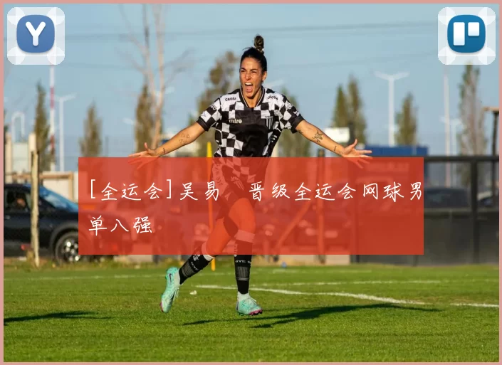 [全运会]吴易昺晋级全运会网球男单八强