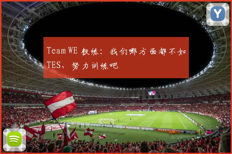 Team WE 教练：我们哪方面都不如TES，努力训练吧