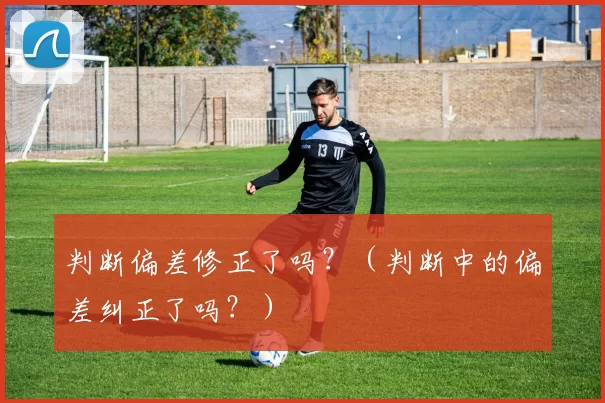判断偏差修正了吗？（判断中的偏差纠正了吗？）