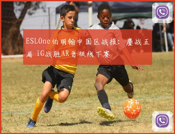 ESLOne伯明翰中国区战报：鏖战五局 iG战胜AR晋级线下赛
