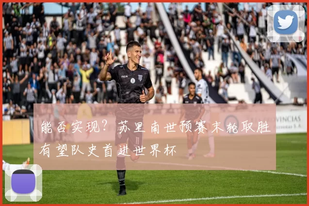 能否实现？苏里南世预赛末轮取胜有望队史首进世界杯
