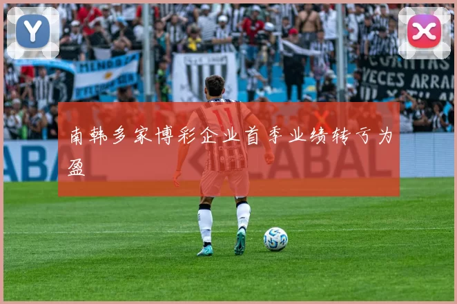 南韩多家博彩企业首季业绩转亏为盈