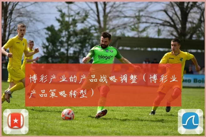 博彩产业的产品战略调整（博彩业产品策略转型）