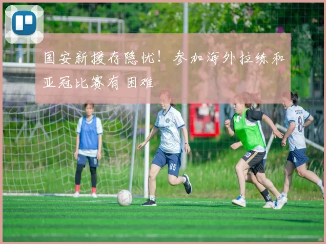 国安新援存隐忧！参加海外拉练和亚冠比赛有困难