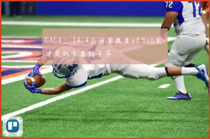 GALA ：14.4应该要很多ad ban完，才有机会看到卡莎