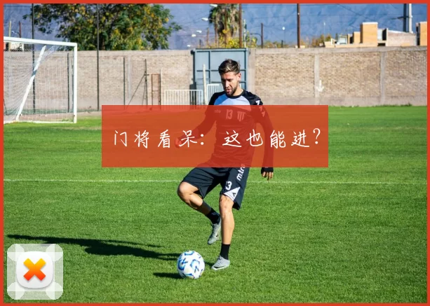 门将看呆：这也能进？