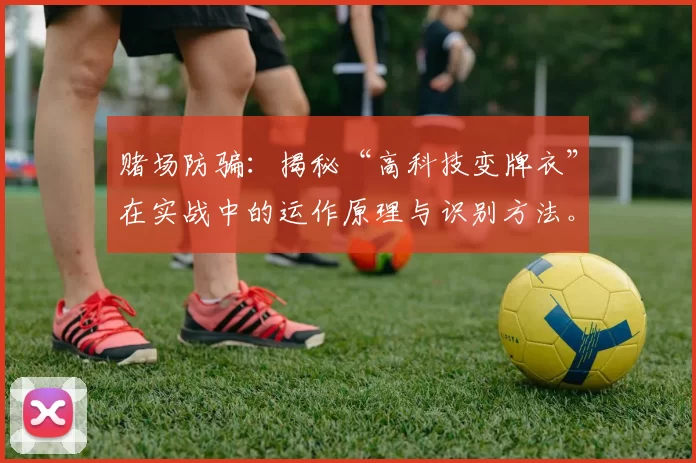 赌场防骗：揭秘“高科技变牌衣”在实战中的运作原理与识别方法。（防范赌场骗局：深度剖析“高科技变牌衣”的实战机制与识别技巧）