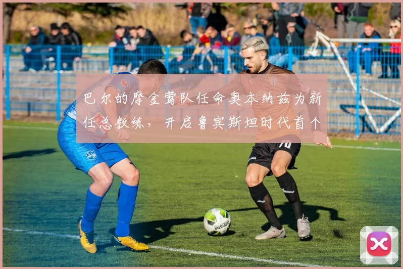 巴尔的摩金莺队任命奥本纳兹为新任总教练，开启鲁宾斯坦时代首个完整赛季