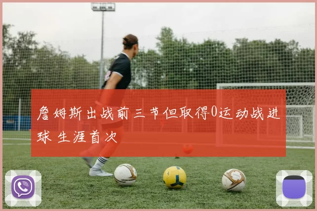詹姆斯出战前三节但取得0运动战进球 生涯首次