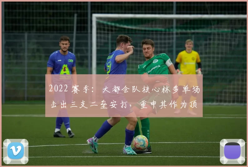 2022 赛季：大都会队核心林多单场击出三支二垒安打，重申其作为顶级游击手的价值