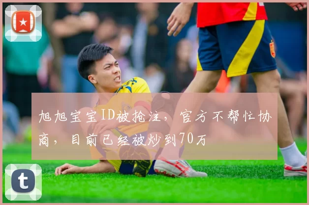 旭旭宝宝ID被抢注，官方不帮忙协商，目前已经被炒到70万