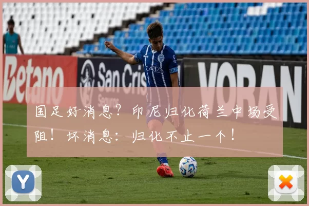 国足好消息？印尼归化荷兰中场受阻！坏消息：归化不止一个！