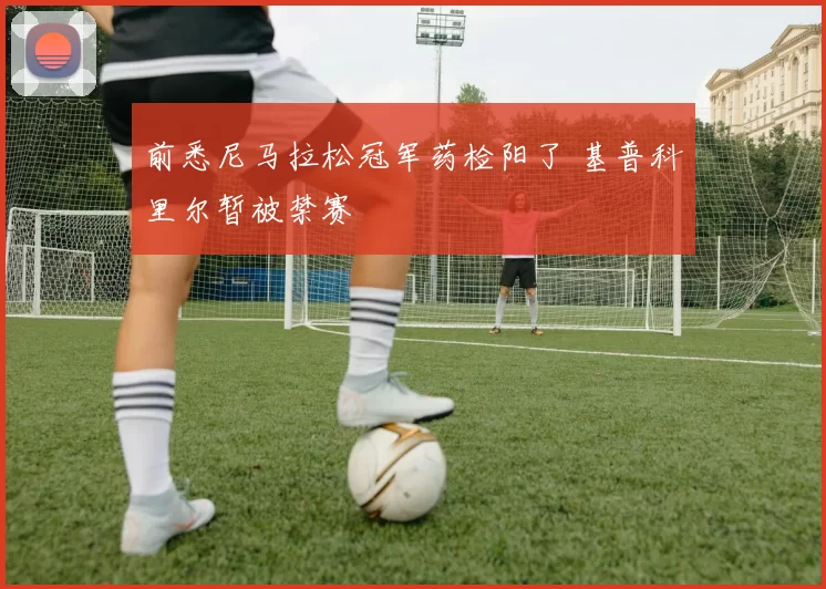 前悉尼马拉松冠军药检阳了 基普科里尔暂被禁赛