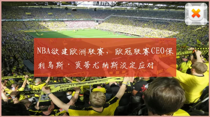 NBA欲建欧洲联赛，欧冠联赛CEO保利乌斯·莫蒂尤纳斯淡定应对