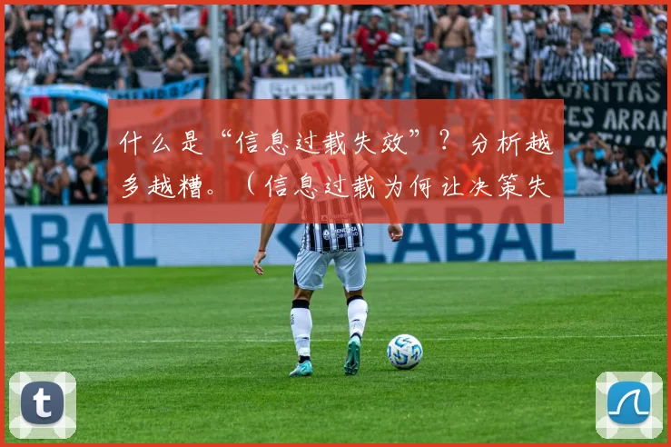 什么是“信息过载失效”？分析越多越糟。（信息过载为何让决策失灵：分析越多反而越糟）
