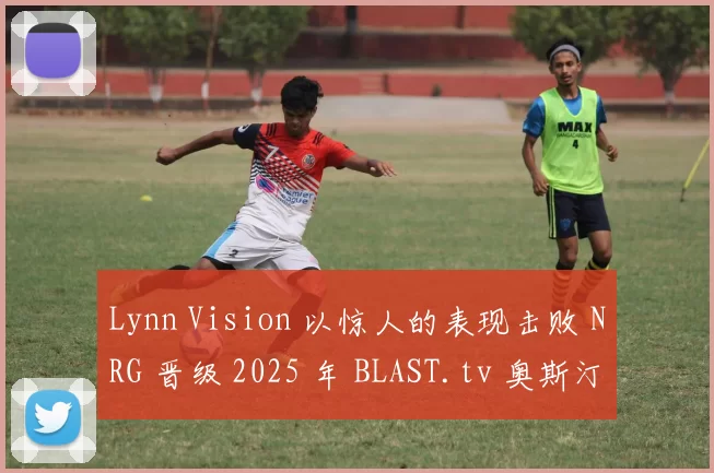 Lynn Vision 以惊人的表现击败 NRG 晋级 2025 年 BLAST.tv 奥斯汀 Major 的第二阶段