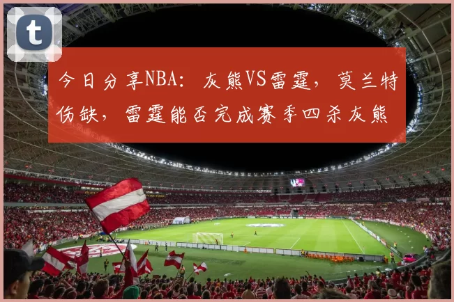 今日分享NBA：灰熊VS雷霆，莫兰特伤缺，雷霆能否完成赛季四杀灰熊？