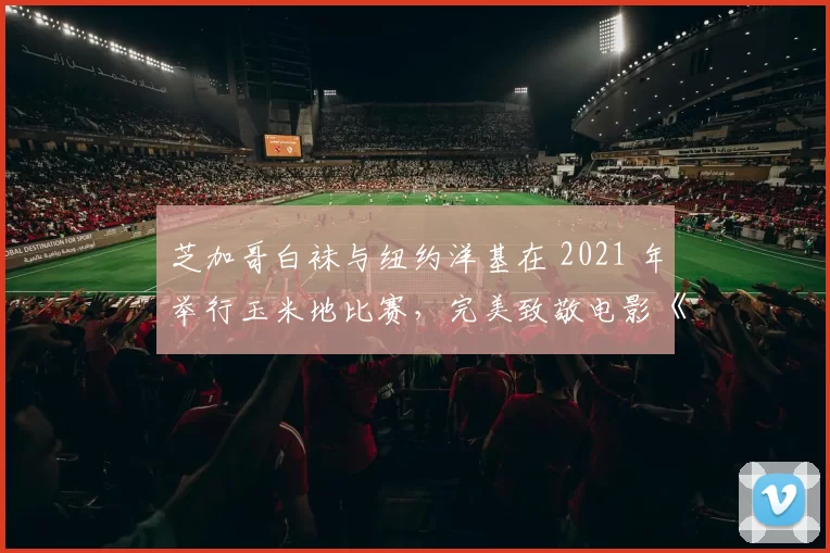 芝加哥白袜与纽约洋基在 2021 年举行玉米地比赛，完美致敬电影《梦幻之地》
