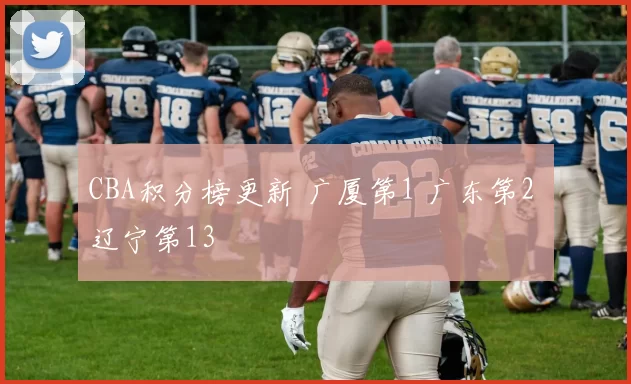 CBA积分榜更新 广厦第1 广东第2 辽宁第13