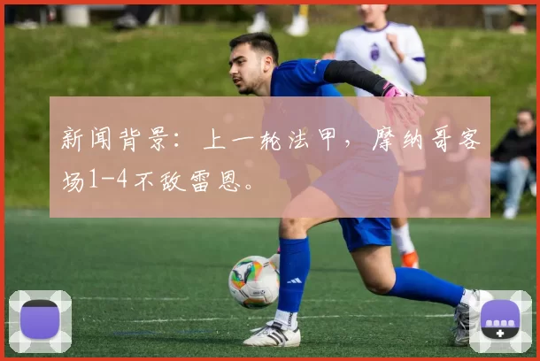 新闻背景：上一轮法甲，摩纳哥客场1-4不敌雷恩。