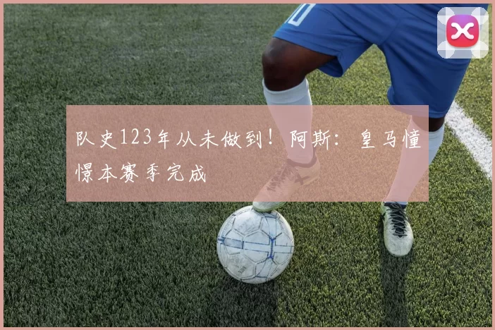 队史123年从未做到！阿斯：皇马憧憬本赛季完成