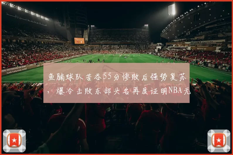 鱼腩球队苦吞55分惨败后强势复苏，爆冷击败东部头名再度证明NBA无弱旅