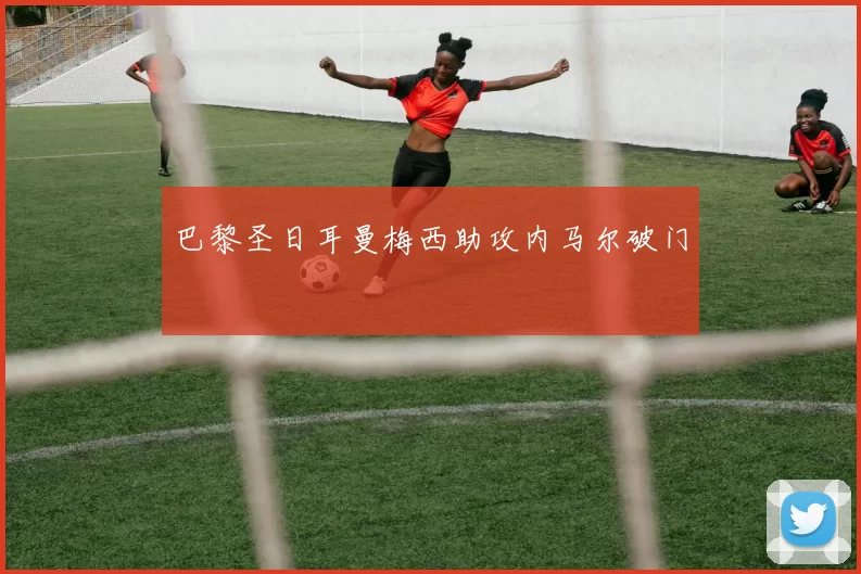 巴黎圣日耳曼梅西助攻内马尔破门